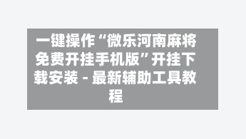 一键操作“微乐河南麻将免费开挂手机版”开挂下载安装 - 最新辅助工具教程