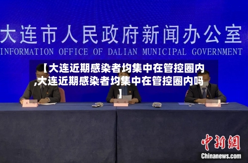 【大连近期感染者均集中在管控圈内,大连近期感染者均集中在管控圈内吗】-第2张图片