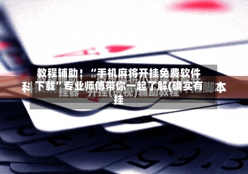 教程辅助！“手机麻将开挂免费软件下载”专业师傅带你一起了解(确实有挂
