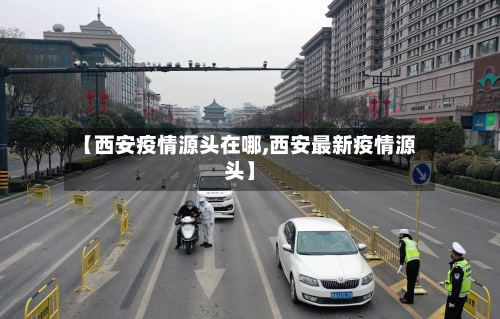 【西安疫情源头在哪,西安最新疫情源头】-第2张图片