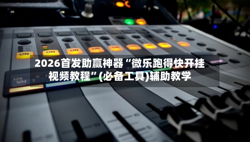 2026首发助赢神器“微乐跑得快开挂视频教程”(必备工具)辅助教学