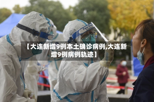 【大连新增9例本土确诊病例,大连新增9例病例轨迹】