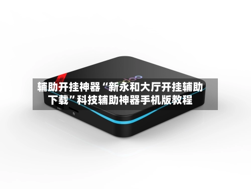 辅助开挂神器“新永和大厅开挂辅助下载”科技辅助神器手机版教程