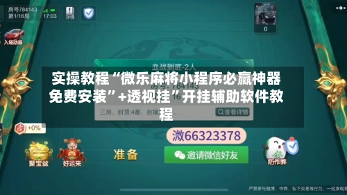 实操教程“微乐麻将小程序必赢神器免费安装”+透视挂”开挂辅助软件教程-第2张图片