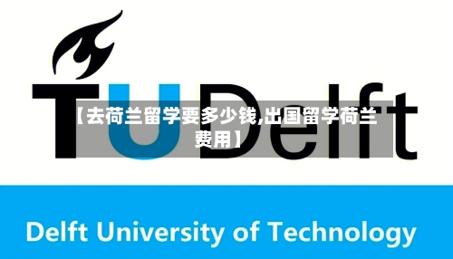 【去荷兰留学要多少钱,出国留学荷兰费用】