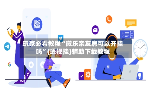 玩家必看教程“微乐亲友房可以开挂吗”(透视挂)辅助下载教程-第2张图片