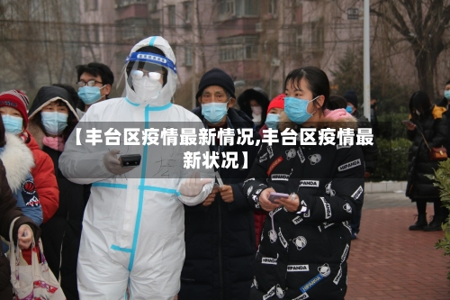 【丰台区疫情最新情况,丰台区疫情最新状况】