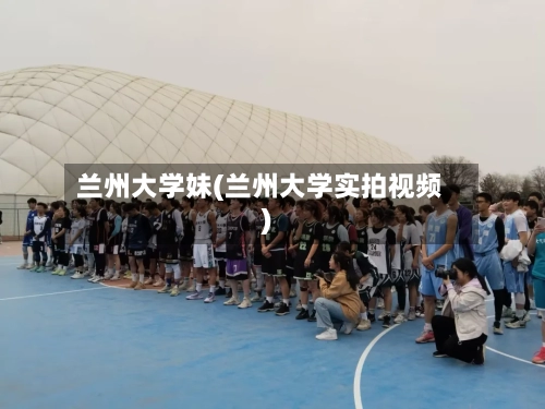 兰州大学妹(兰州大学实拍视频)