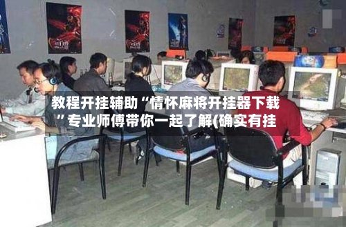 教程开挂辅助“情怀麻将开挂器下载”专业师傅带你一起了解(确实有挂-第3张图片