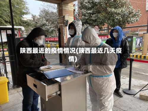 陕西最近的疫情情况(陕西最近几天疫情)-第3张图片