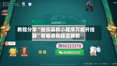 教程分享“微乐麻将小程序万能开挂器	”智能透视稳定辅助-第2张图片