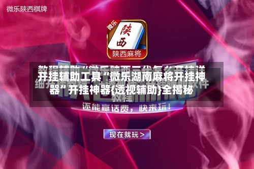 开挂辅助工具“微乐湖南麻将开挂神器”开挂神器{透视辅助}全揭秘