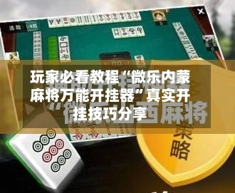 玩家必看教程“微乐内蒙麻将万能开挂器”真实开挂技巧分享-第2张图片
