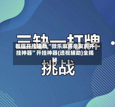 教程开挂辅助“微乐麻将亲友房开挂神器”开挂神器{透视辅助}全揭秘