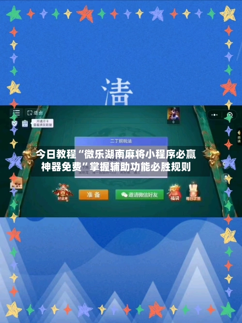 今日教程“微乐湖南麻将小程序必赢神器免费”掌握辅助功能必胜规则