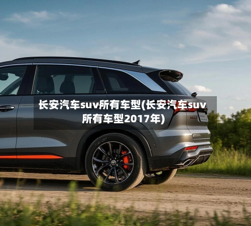 长安汽车suv所有车型(长安汽车suv所有车型2017年)-第2张图片