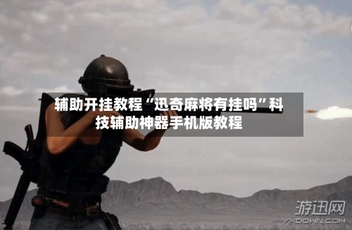 辅助开挂教程“迅奇麻将有挂吗”科技辅助神器手机版教程