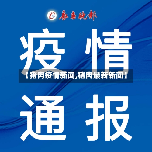 【猪肉疫情新闻,猪肉最新新闻】