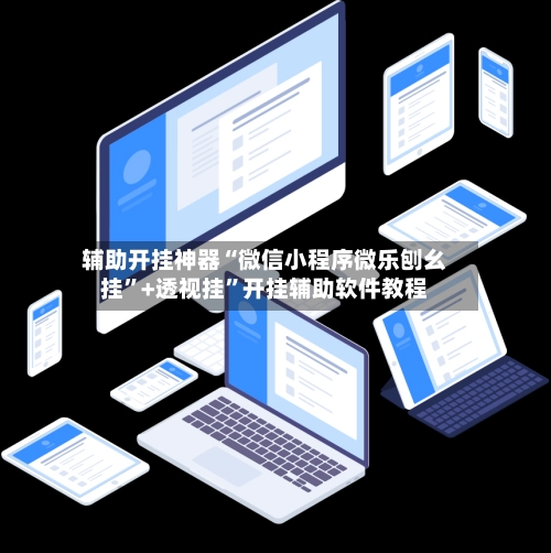 辅助开挂神器“微信小程序微乐刨幺挂”+透视挂”开挂辅助软件教程-第2张图片