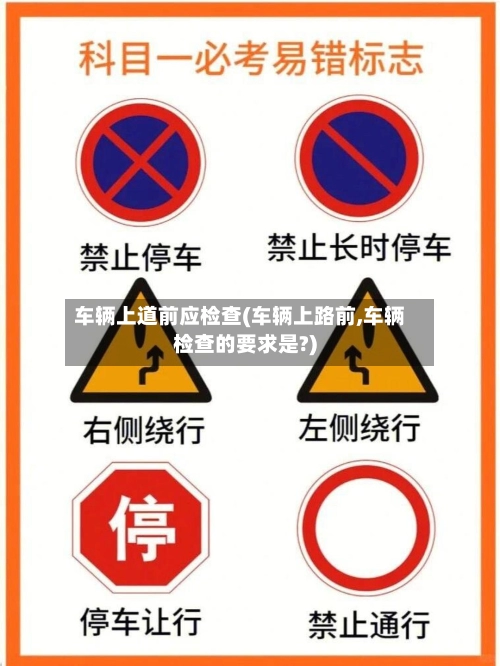 车辆上道前应检查(车辆上路前,车辆检查的要求是?)-第3张图片