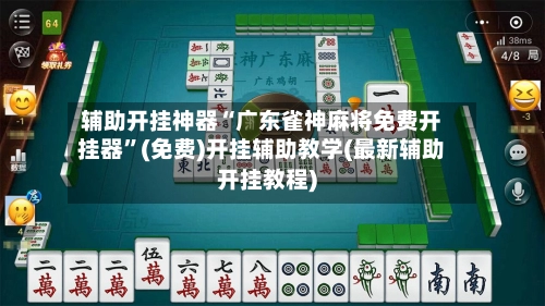 辅助开挂神器“广东雀神麻将免费开挂器”(免费)开挂辅助教学(最新辅助开挂教程)-第2张图片