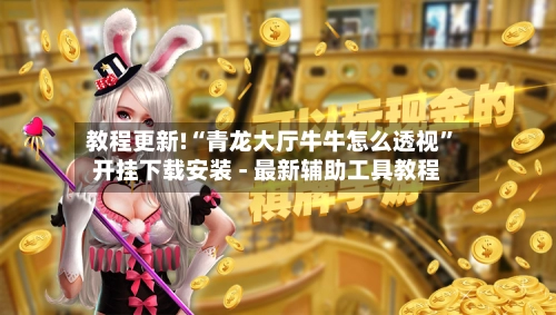 教程更新!“青龙大厅牛牛怎么透视”开挂下载安装 - 最新辅助工具教程-第3张图片