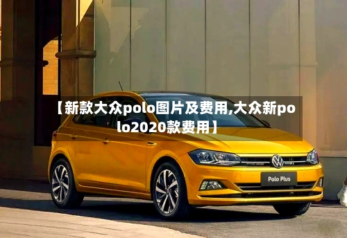 【新款大众polo图片及费用,大众新polo2020款费用】