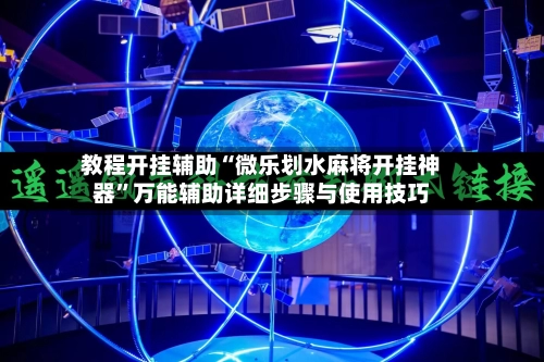 教程开挂辅助“微乐划水麻将开挂神器”万能辅助详细步骤与使用技巧
