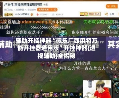 辅助开挂神器“微乐广西麻将万能开挂器通用版”开挂神器{透视辅助}全揭秘