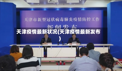 天津疫情最新状况(天津疫情最新发布)-第2张图片