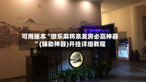 可用版本“微乐麻将亲友房必赢神器”(辅助神器)开挂详细教程