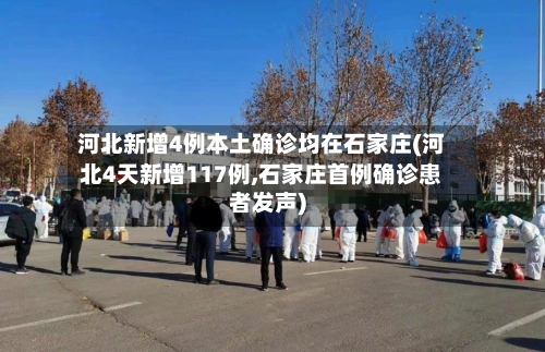 河北新增4例本土确诊均在石家庄(河北4天新增117例,石家庄首例确诊患者发声)