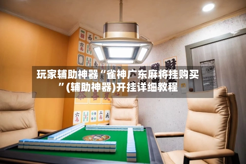 玩家辅助神器“雀神广东麻将挂购买	”(辅助神器)开挂详细教程-第2张图片