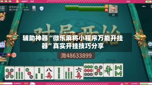 辅助神器“微乐麻将小程序万能开挂器	”真实开挂技巧分享-第2张图片