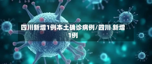 四川新增1例本土确诊病例/四川 新增1例-第3张图片
