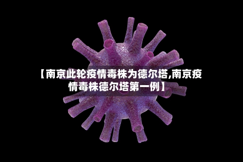 【南京此轮疫情毒株为德尔塔,南京疫情毒株德尔塔第一例】
