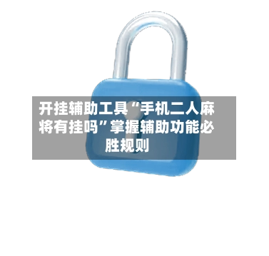 开挂辅助工具“手机二人麻将有挂吗”掌握辅助功能必胜规则