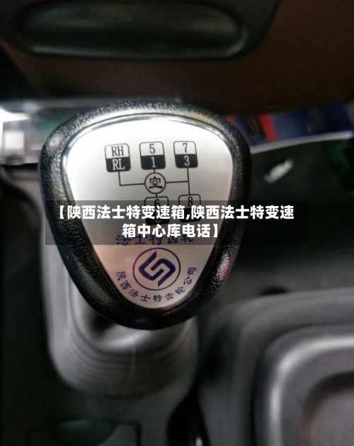 【陕西法士特变速箱,陕西法士特变速箱中心库电话】-第2张图片