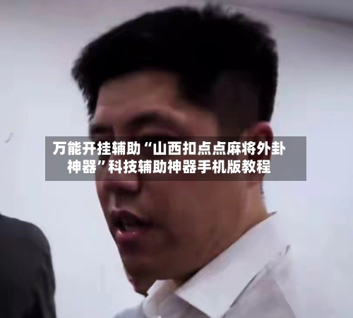 万能开挂辅助“山西扣点点麻将外卦神器”科技辅助神器手机版教程-第3张图片