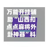 万能开挂辅助“山西扣点点麻将外卦神器	”科技辅助神器手机版教程-第2张图片