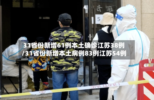 31省份新增61例本土确诊江苏38例/31省份新增本土病例83例江苏54例-第2张图片
