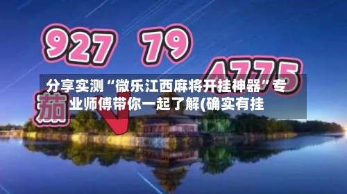 分享实测“微乐江西麻将开挂神器”专业师傅带你一起了解(确实有挂-第3张图片