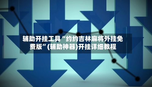 辅助开挂工具“约约吉林麻将外挂免费版”(辅助神器)开挂详细教程-第2张图片