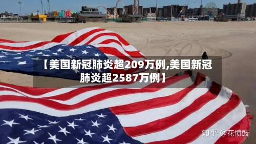 【美国新冠肺炎超209万例,美国新冠肺炎超2587万例】