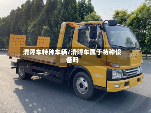清障车特种车辆/清障车属于特种设备吗