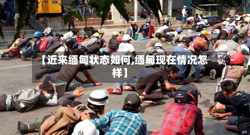 【近来缅甸状态如何,缅甸现在情况怎样】-第2张图片