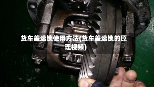 货车差速锁使用方法(货车差速锁的原理视频)-第2张图片