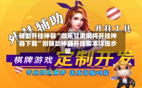 辅助开挂神器“微乐甘肃麻将开挂神器下载”附辅助神器开挂脚本详细步骤-第3张图片