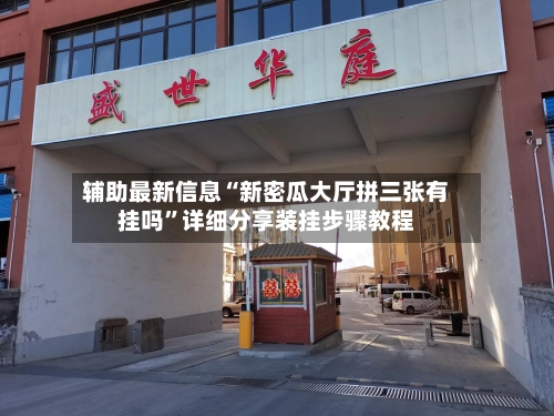 辅助最新信息“新密瓜大厅拼三张有挂吗	”详细分享装挂步骤教程-第3张图片