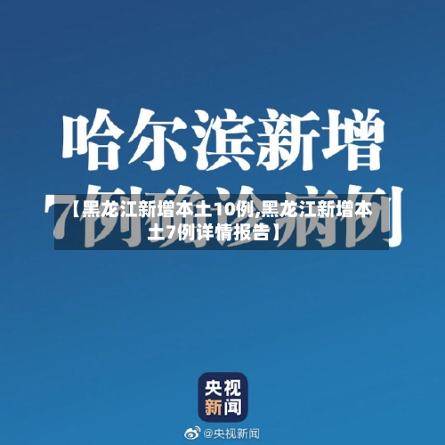 【黑龙江新增本土10例,黑龙江新增本土7例详情报告】-第2张图片